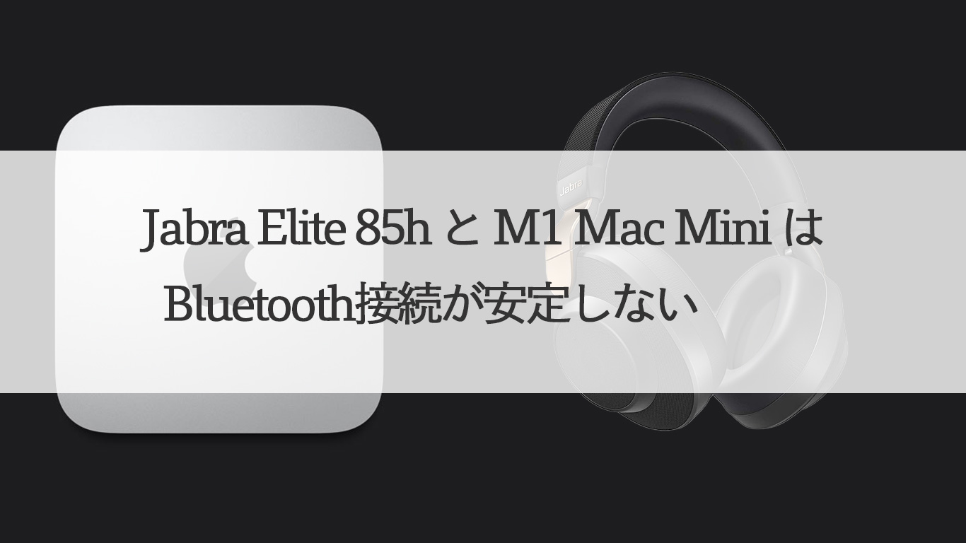 Jabra Elite 85h と M1 Mac Mini は Bluetooth接続が安定しない
